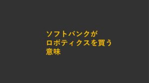 製造×技術統合の時代──ソフトバンクがロボティクスを買う意味